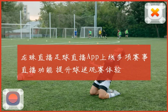 龙珠直播足球直播App上线多项赛事直播功能 提升球迷观赛体验