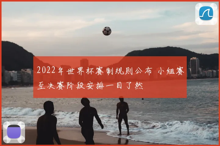 2022年世界杯赛制规则公布 小组赛至决赛阶段安排一目了然