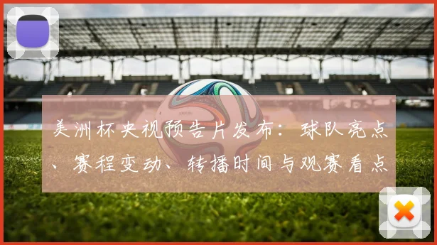 美洲杯央视预告片发布：球队亮点、赛程变动、转播时间与观赛看点