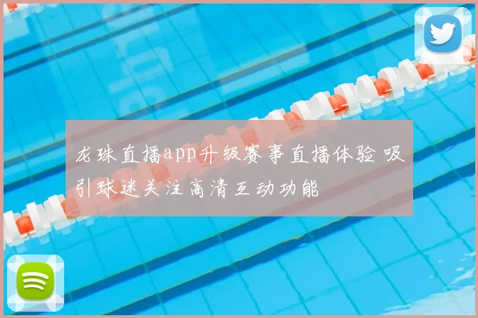 龙珠直播app升级赛事直播体验 吸引球迷关注高清互动功能