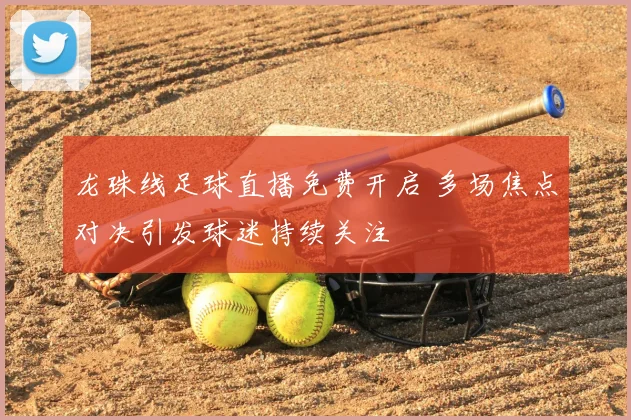 龙珠线足球直播免费开启 多场焦点对决引发球迷持续关注