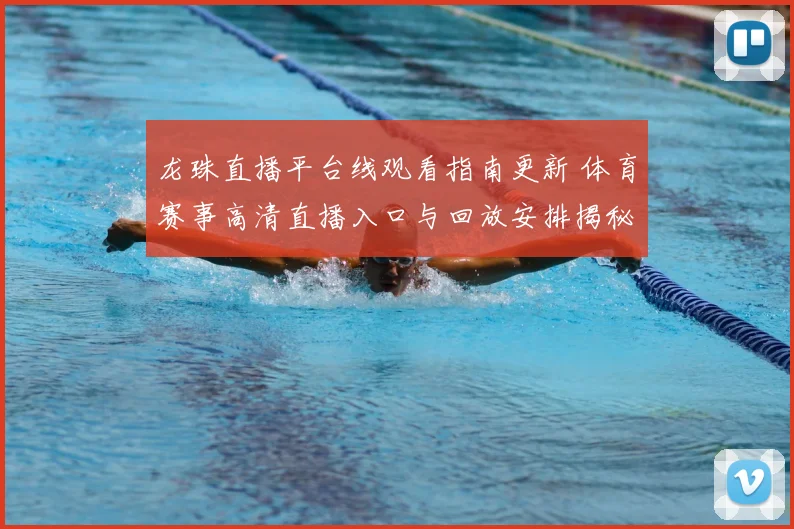 龙珠直播平台线观看指南更新 体育赛事高清直播入口与回放安排揭秘