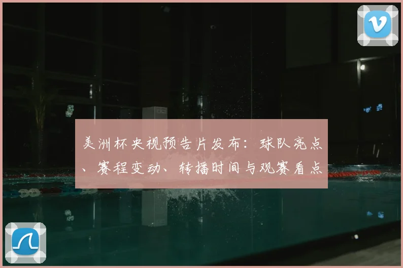 美洲杯央视预告片发布：球队亮点、赛程变动、转播时间与观赛看点