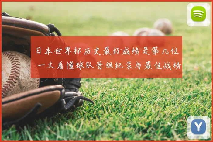 日本世界杯历史最好成绩是第几位 一文看懂球队晋级纪录与最佳战绩