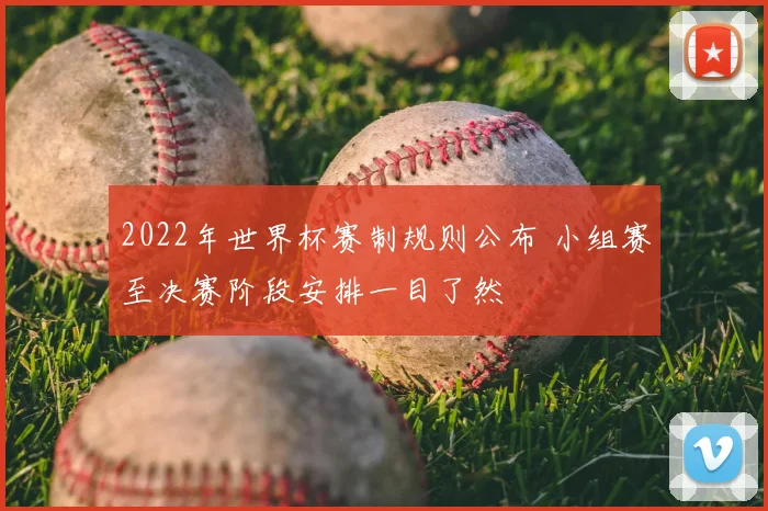 2022年世界杯赛制规则公布 小组赛至决赛阶段安排一目了然