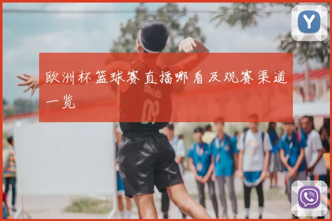 欧洲杯篮球赛直播哪看及观赛渠道一览