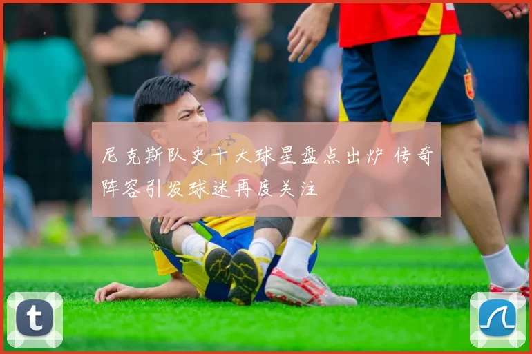 尼克斯队史十大球星盘点出炉 传奇阵容引发球迷再度关注