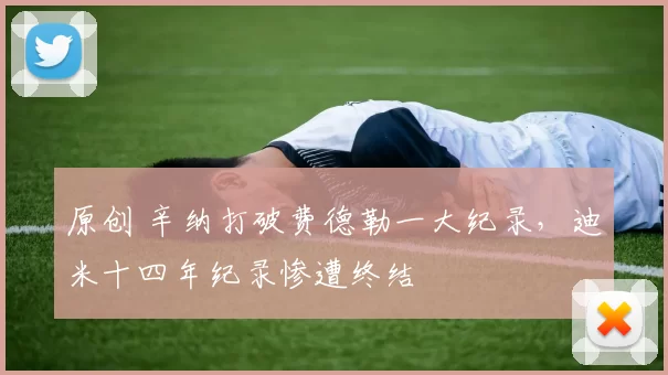 原创 辛纳打破费德勒一大纪录，迪米十四年纪录惨遭终结