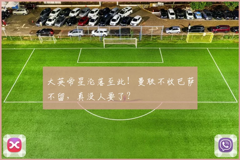 大英帝星沦落至此!曼联不收巴萨不留,真没人要了?